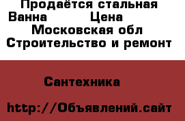 Продаётся стальная Ванна Roca  › Цена ­ 3 000 - Московская обл. Строительство и ремонт » Сантехника   